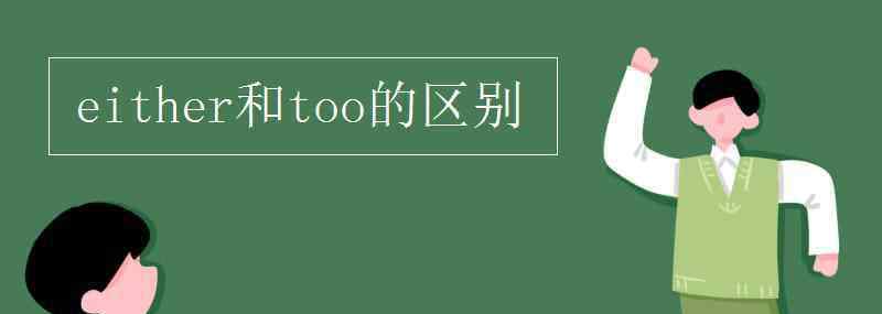 either和too的區(qū)別 either和too的區(qū)別