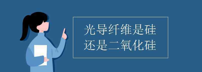 光導纖維 光導纖維是硅還是二氧化硅