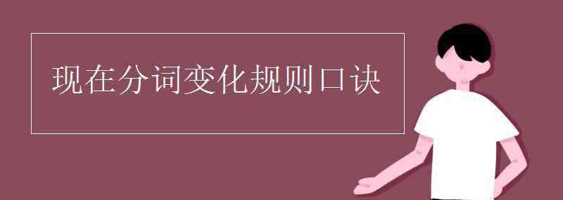 現(xiàn)在分詞變化規(guī)則 現(xiàn)在分詞變化規(guī)則口訣