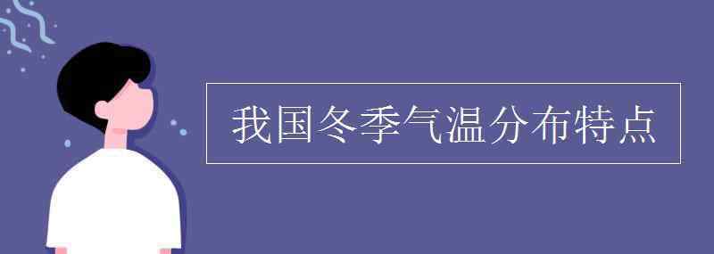 我國(guó)冬季氣溫分布特點(diǎn) 我國(guó)冬季氣溫分布特點(diǎn)