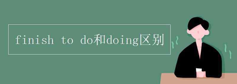 finish finish to do和doing區(qū)別