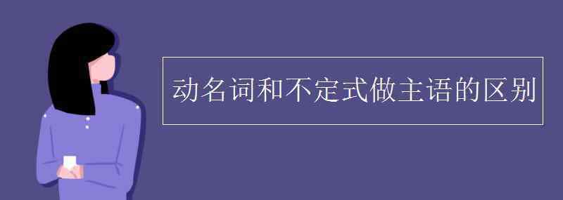 動詞不定式做主語 動名詞和不定式做主語的區(qū)別