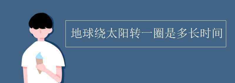 地球繞太陽(yáng)轉(zhuǎn)一圈是多長(zhǎng)時(shí)間 地球繞太陽(yáng)轉(zhuǎn)一圈是多長(zhǎng)時(shí)間