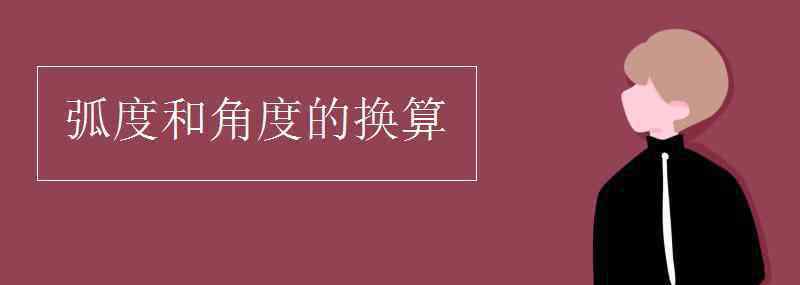 弧度和角度的換算 弧度和角度的換算