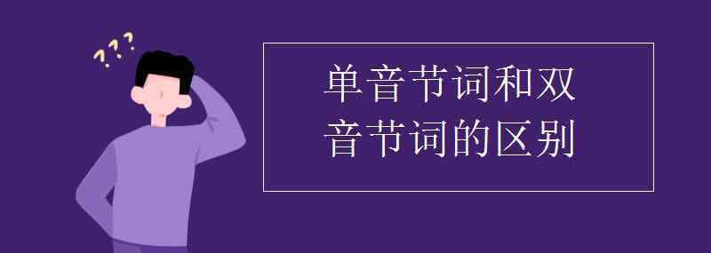 單音節(jié)詞 單音節(jié)詞和雙音節(jié)詞的區(qū)別