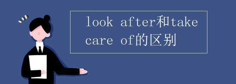 takeafter look after和take care of的區(qū)別