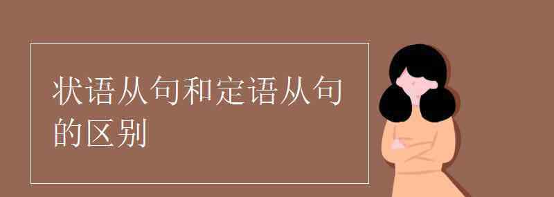 定語(yǔ)從句和狀語(yǔ)從句的區(qū)別 狀語(yǔ)從句和定語(yǔ)從句的區(qū)別