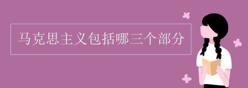 馬克思主義包括 馬克思主義包括哪三個部分