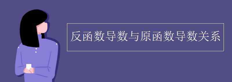 導(dǎo)函數(shù)與原函數(shù)的關(guān)系 反函數(shù)導(dǎo)數(shù)與原函數(shù)導(dǎo)數(shù)關(guān)系