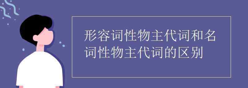 形容詞性物主代詞和名詞性物主代詞的區(qū)別 形容詞性物主代詞和名詞性物主代詞的區(qū)別