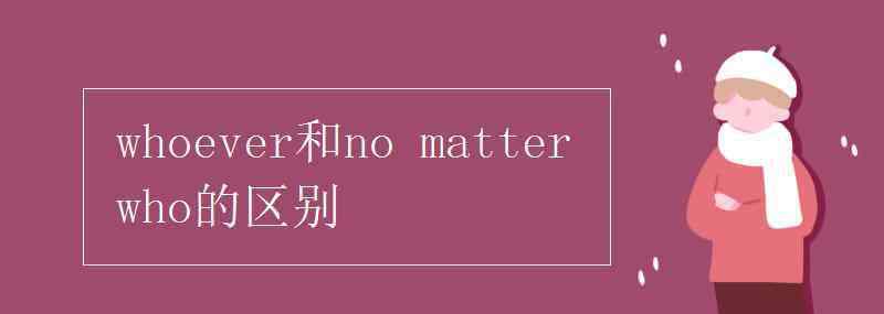 whoever whoever和no matter who的區(qū)別