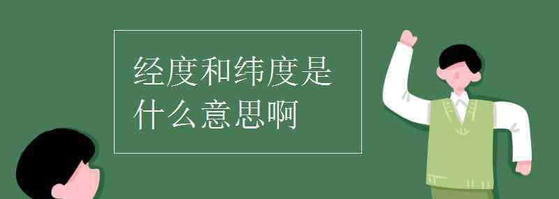 東經(jīng)北緯 經(jīng)度和緯度是什么意思啊