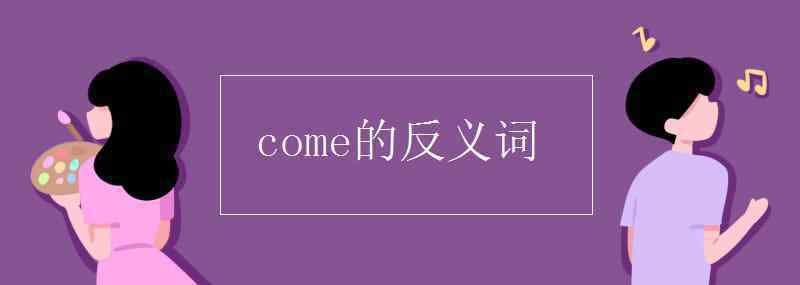 come反義詞 come的反義詞