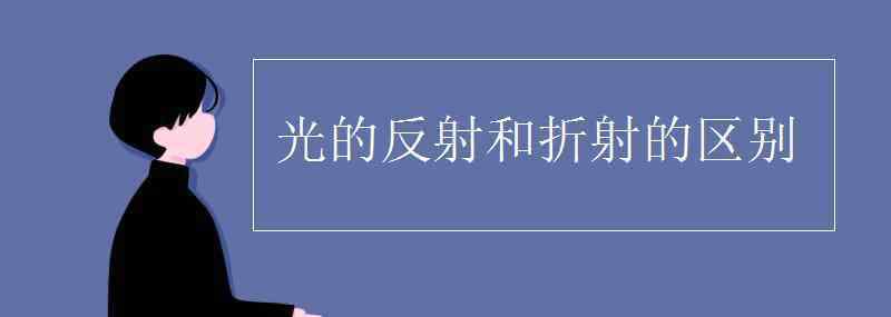 反射和折射的區(qū)別 光的反射和折射的區(qū)別