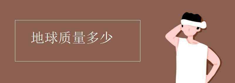 地球的質(zhì)量 地球質(zhì)量多少