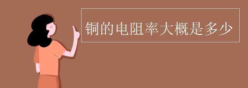 銅的電阻率 銅的電阻率大概是多少