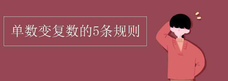 變復(fù)數(shù)的規(guī)則 單數(shù)變復(fù)數(shù)的5條規(guī)則