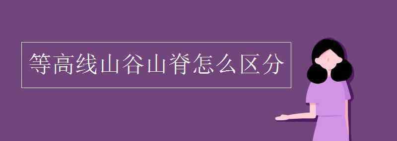 等高線山谷山脊怎么區(qū)分 等高線山谷山脊怎么區(qū)分