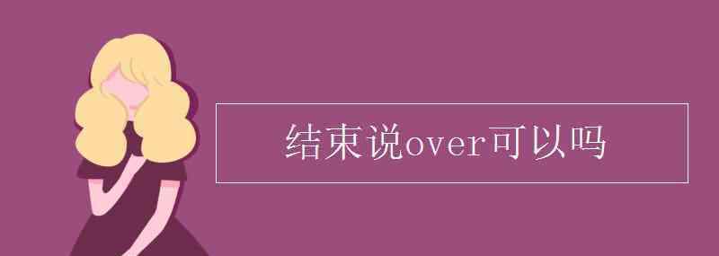 收到over啥意思 結束說over可以嗎