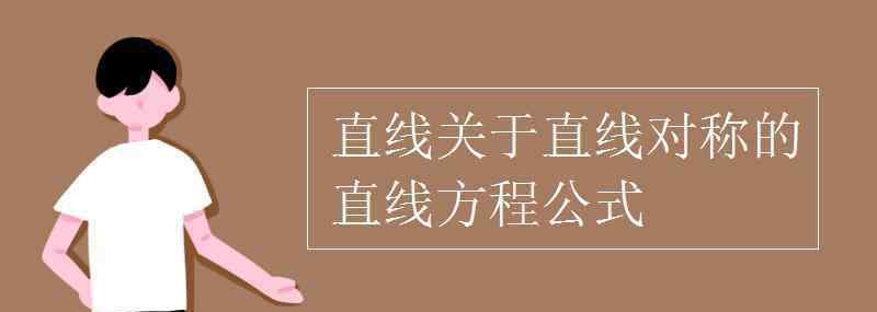 直線關(guān)于直線對稱的直線方程公式 直線關(guān)于直線對稱的直線方程公式