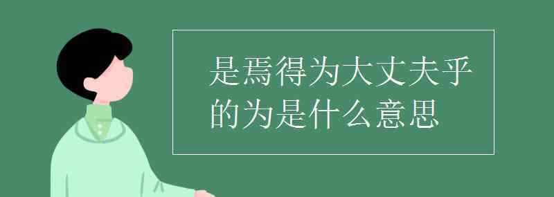 是焉得為大丈夫乎 是焉得為大丈夫乎的為是什么意思