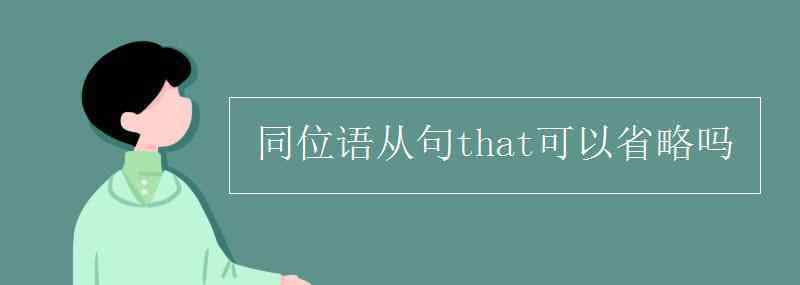 同位語從句that可以省略嗎 同位語從句that可以省略嗎