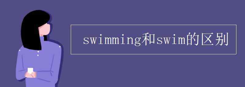 swimming和swim的區(qū)別 swimming和swim的區(qū)別