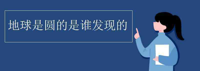 地球是圓的 地球是圓的是誰發(fā)現(xiàn)的