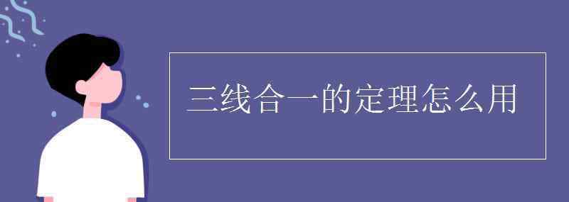 三線合一的定理怎么用 三線合一的定理怎么用