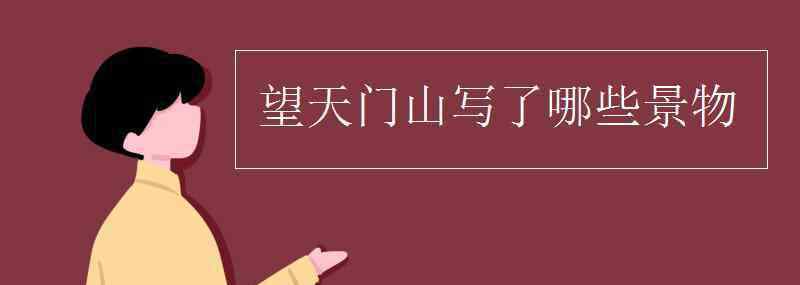 望天門(mén)山的景色 望天門(mén)山寫(xiě)了哪些景物