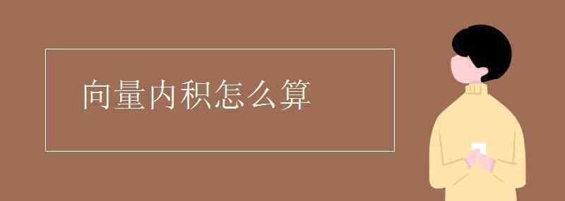 向量內(nèi)積 向量內(nèi)積怎么算