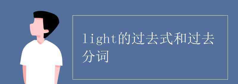 light過(guò)去式和過(guò)去分詞 light的過(guò)去式和過(guò)去分詞