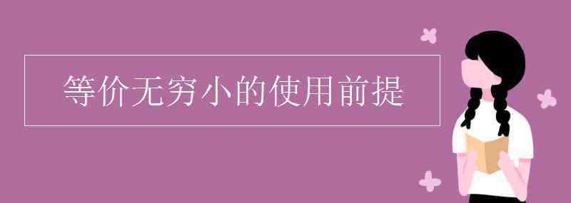 等價(jià)無(wú)窮小的使用條件 等價(jià)無(wú)窮小的使用前提