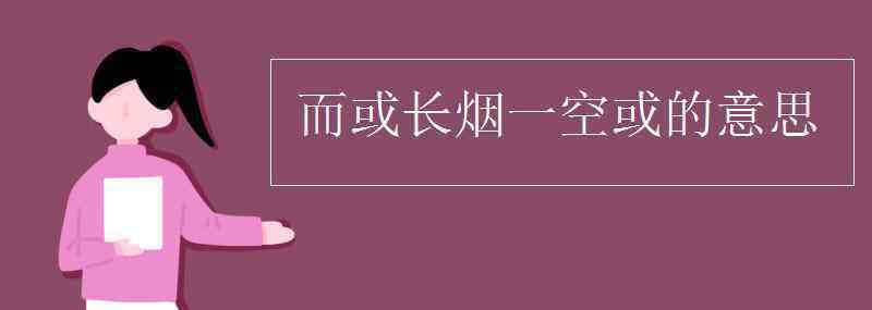 而或長(zhǎng)煙一空 而或長(zhǎng)煙一空或的意思