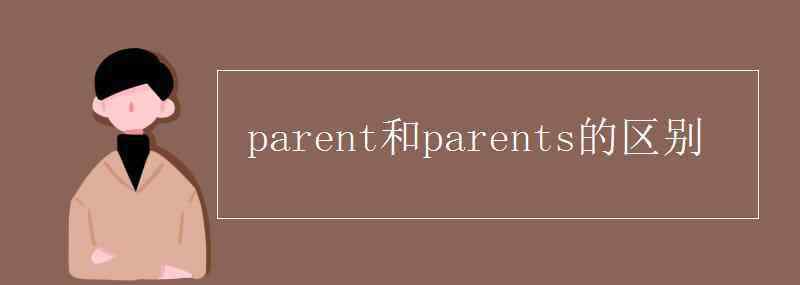 parent parent和parents的區(qū)別