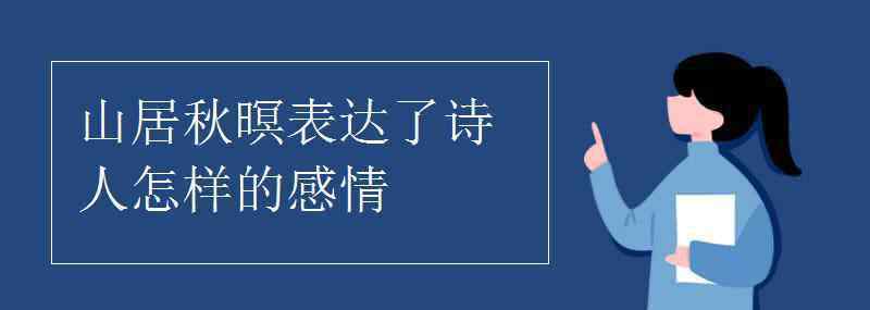 山居秋瞑 山居秋暝表達了詩人怎樣的感情