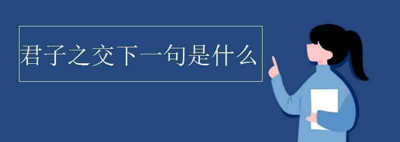 君子之交淡如水下一句 君子之交下一句是什么