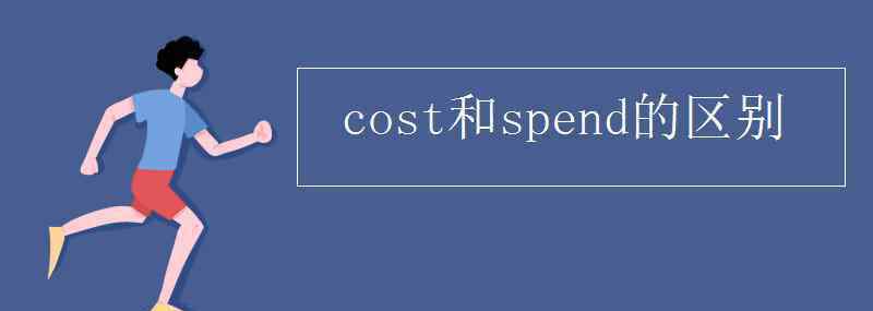 cost和spend的區(qū)別 cost和spend的區(qū)別