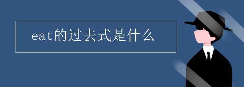 eat的過(guò)去式 eat的過(guò)去式是什么