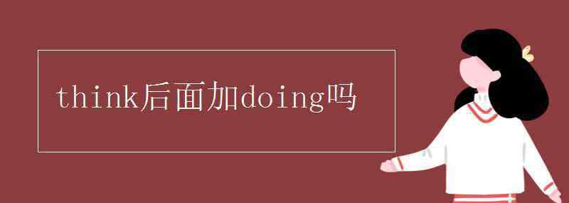 think后面動(dòng)詞什么形式 think后面加doing嗎