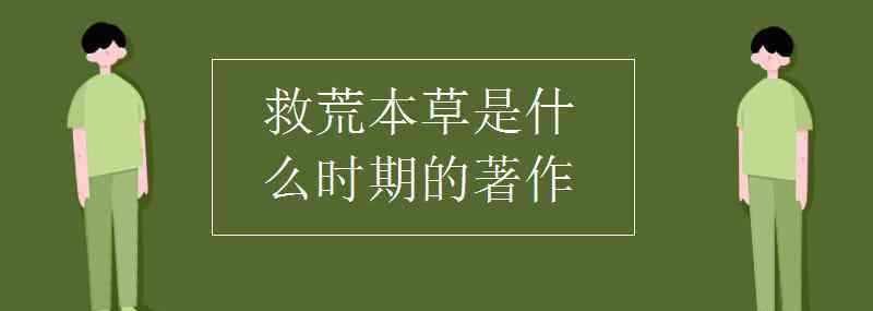 救荒本草是哪個朝代的 救荒本草是什么時期的著作