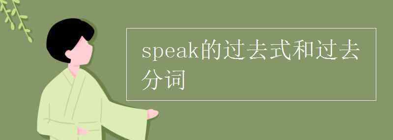 speak過(guò)去式和過(guò)去分詞 speak的過(guò)去式和過(guò)去分詞