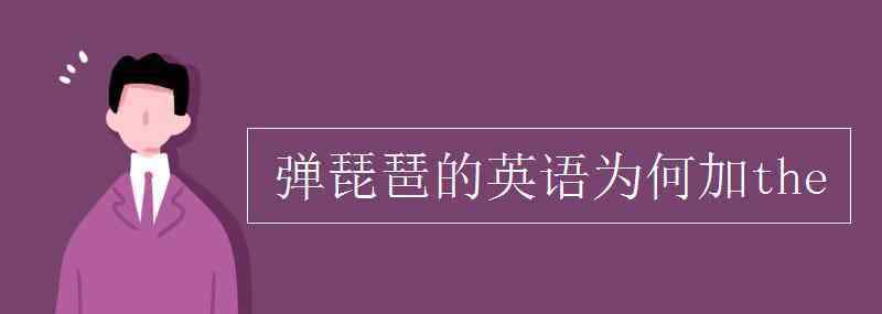 琵琶英語 彈琵琶的英語為何加the