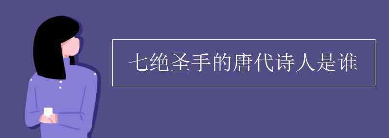 七絕圣手是指哪位詩(shī)人 七絕圣手的唐代詩(shī)人是誰(shuí)