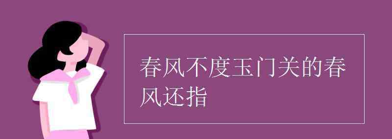 春風(fēng)不度玉門關(guān) 春風(fēng)不度玉門關(guān)的春風(fēng)還指