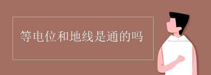 等電位和地線是通的嗎 等電位和地線是通的嗎