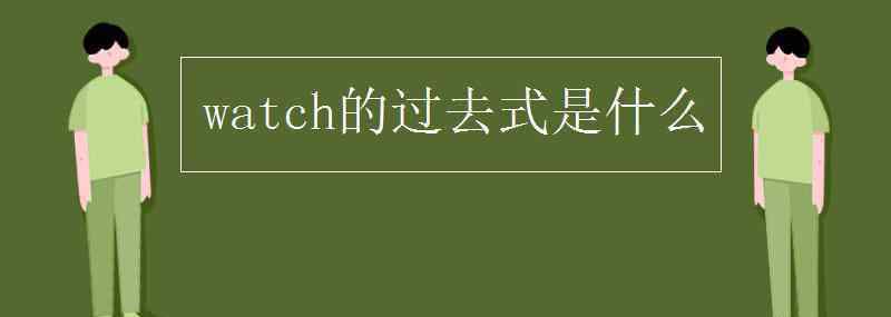 watch的過(guò)去式是什么 watch的過(guò)去式是什么