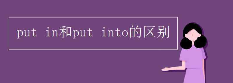 putinto put in和put into的區(qū)別