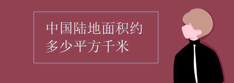 中國(guó)面積多少平方公里 中國(guó)陸地面積約多少平方千米