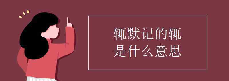 輒的意思 輒默記的輒是什么意思